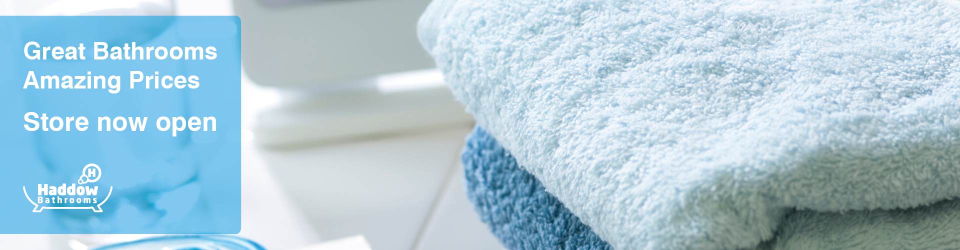 Haddow Bathrooms page banner with image of fluffy towels and a blue background panel with white text that reads 'Great Bathrooms Amazing Prices New store now open'